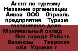 Агент по туризму › Название организации ­ Айвэй, ООО › Отрасль предприятия ­ Туризм, гостиничное дело › Минимальный оклад ­ 50 000 - Все города Работа » Вакансии   . Тверская обл.,Удомля г.